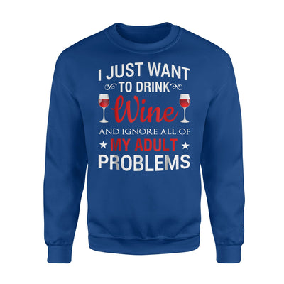 I Just Want To Drink Wine And Ignore All Of My Adult Problem Sweatshirt