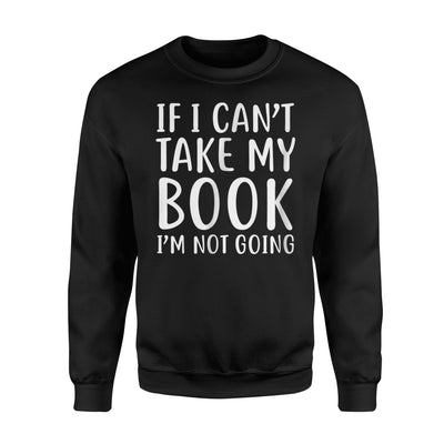 If I Can't Take My Book I'm Not Going Reading Sweatshirt